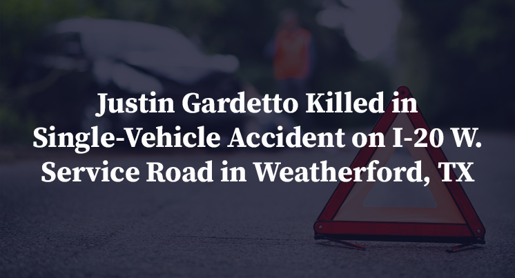 Justin Gardetto Killed in Single-Vehicle Accident on I-20 W. Service Road in Weatherford, TX