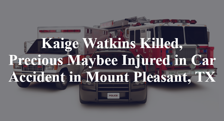 Kaige Watkins Killed, Precious Maybee Injured in Car Accident in Mount Pleasant, TX