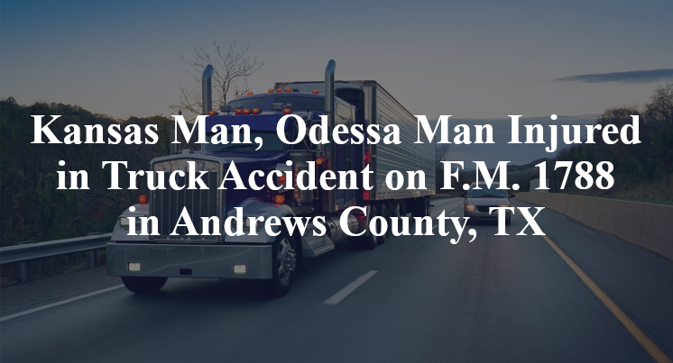 Kansas Man, Odessa Man Injured in Truck Accident on F.M. 1788 in Andrews County, TX