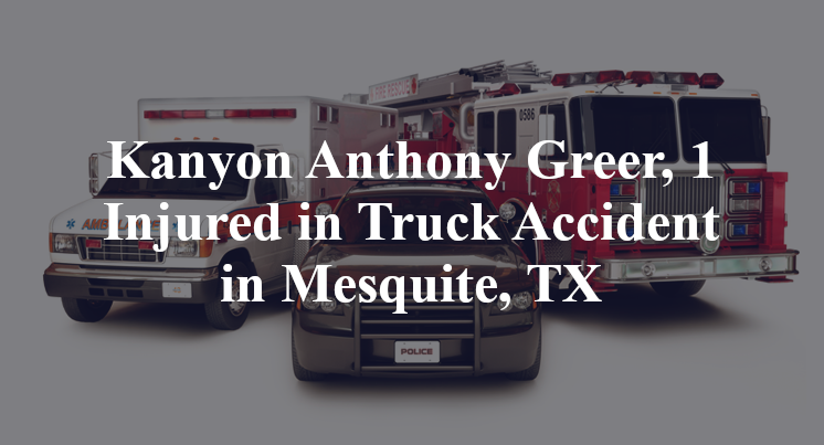 Kanyon Anthony Greer, 1 Injured in Truck Accident in Mesquite, TX