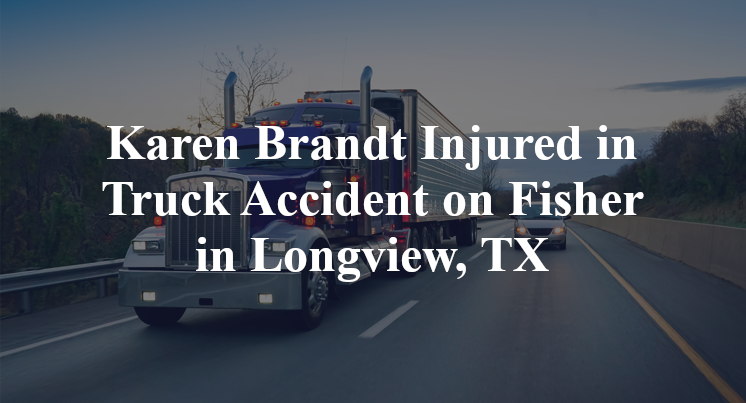 Karen Brandt Injured in Truck Accident on Fisher Road in Longview, TX