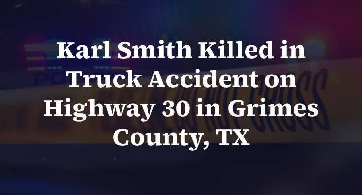 Karl Smith Killed in Truck Accident on Highway 30 in Grimes County, TX