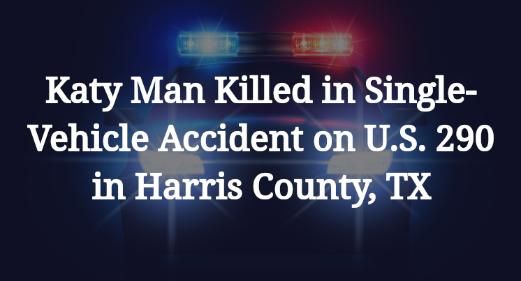 Katy Man Killed in Single-Vehicle Accident on U.S. 290 in Harris County, TX