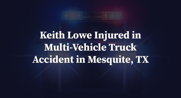 Keith Lowe Injured in Multi-Vehicle Truck Accident in Mesquite, TX