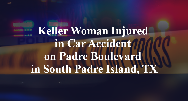 Keller Woman Injured in Car Accident on Padre Boulevard in South Padre Island, TX