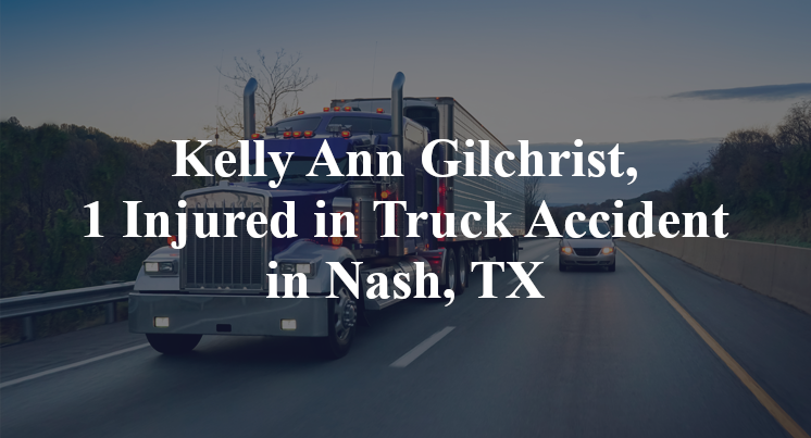 Kelly Ann Gilchrist, 1 Injured in Truck Accident in Nash, TX