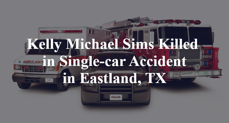Kelly Michael Sims Killed in Single-car Accident in Eastland, TX
