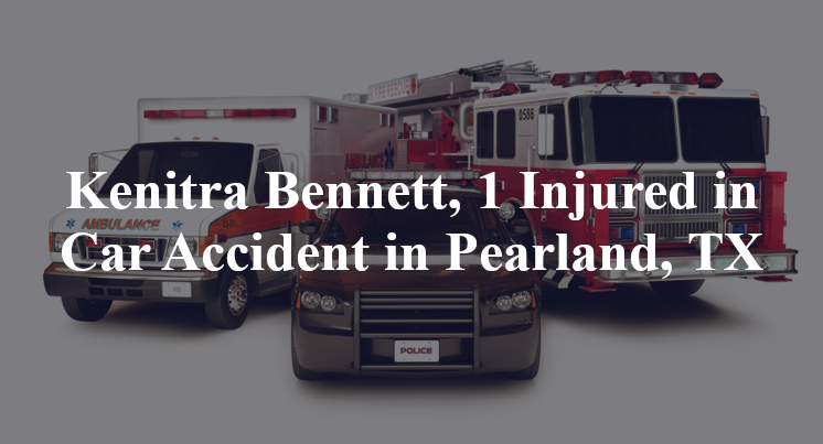 Kenitra Bennett, 1 Injured in Car Accident in Pearland, TX