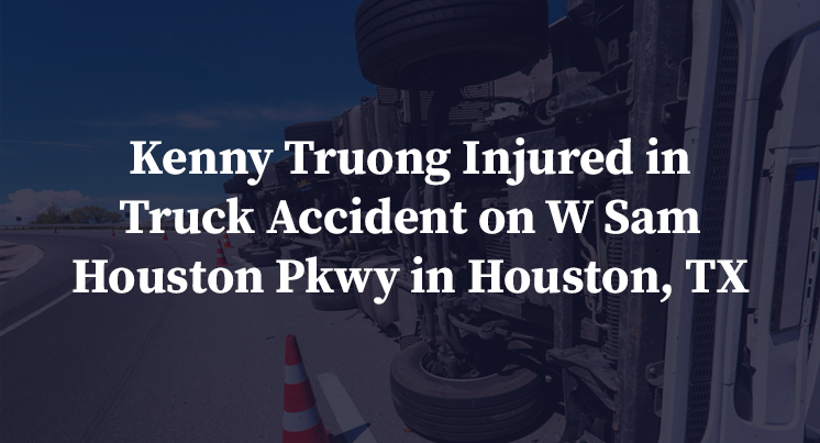 Kenny Truong Injured in Truck Accident on W Sam Houston Pkwy in Houston, TX