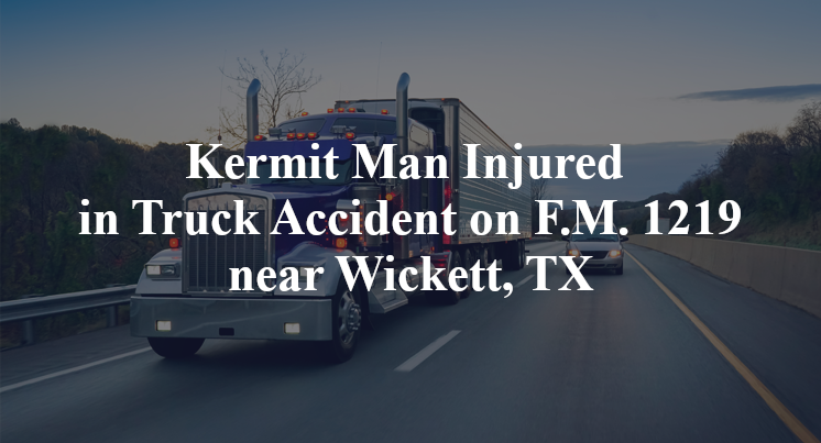 Kermit Man Injured in Truck Accident on F.M. 1219 near Wickett, TX