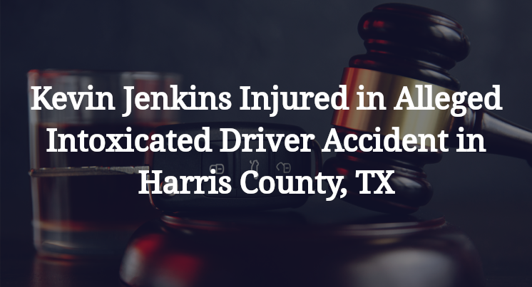 Kevin Jenkins Injured in Alleged Intoxicated Driver Accident in Harris County, TX