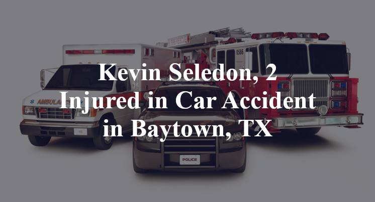 Kevin Seledon, 2 Injured in Car Accident in Baytown, TX