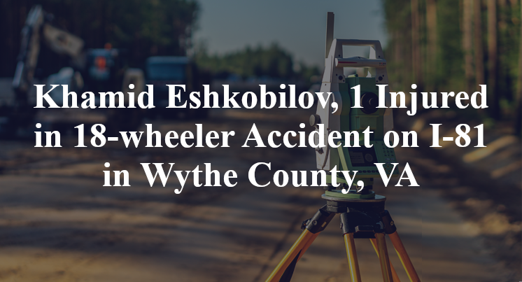 Khamid Eshkobilov 18-wheeler Accident in Wythe County, VA