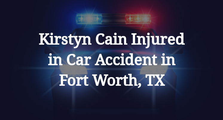 Kirstyn Cain Injured in Car Accident in Fort Worth, TX