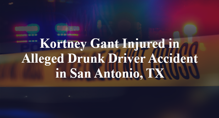 Kortney Gant Injured in Alleged Drunk Driver Accident in San Antonio, TX