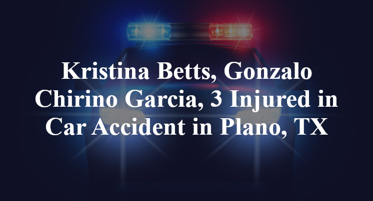 Kristina Betts, Gonzalo Chirino Garcia, 3 Injured in Car Accident in Plano, TX