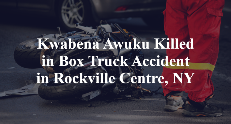 Kwabena Awuku Killed in Box Truck Accident in Rockville Centre, NY