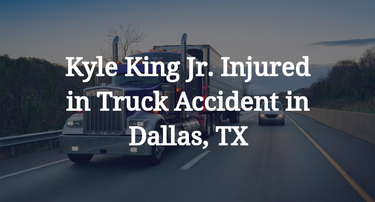 Kyle King Jr Truck Accident in Dallas, TX