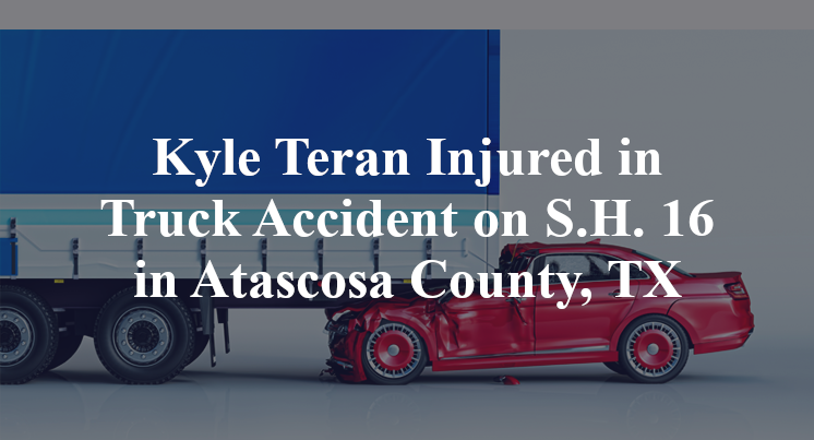 Kyle Teran Injured in Truck Accident on S.H. 16 in Atascosa County, TX