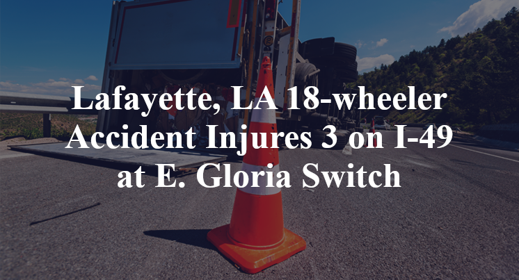Lafayette, LA 18-wheeler Accident Injures 3 on I-49 at E. Gloria Switch