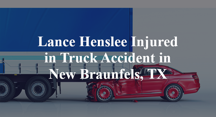 Lance Henslee Injured in Truck Accident in New Braunfels, TX