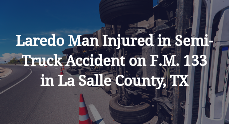 Laredo Man Injured in Semi-Truck Accident on F.M. 133 in La Salle County, TX