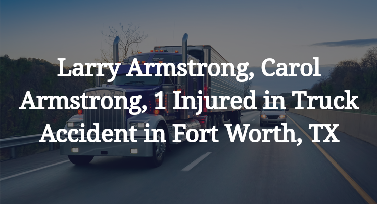 Larry Armstrong, Carol Armstrong, 1 Injured in Truck Accident in Fort Worth, TX