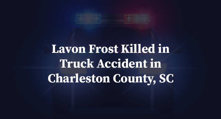 Lavon Frost Killed in Truck Accident in Charleston County, SC