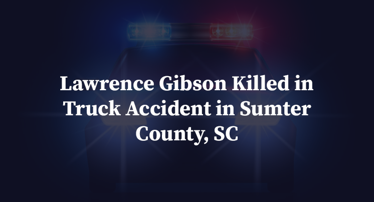 Lawrence Gibson Killed in Truck Accident in Sumter County, SC