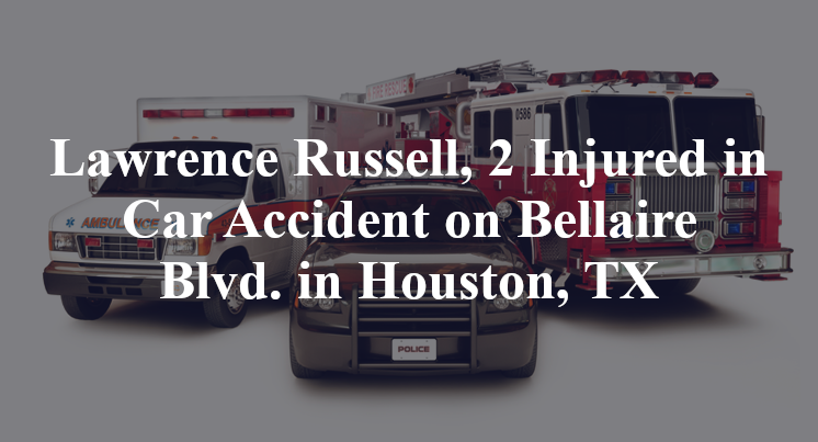 Lawrence Russell, 2 Injured in Car Accident on Bellaire Blvd. in Houston, TX