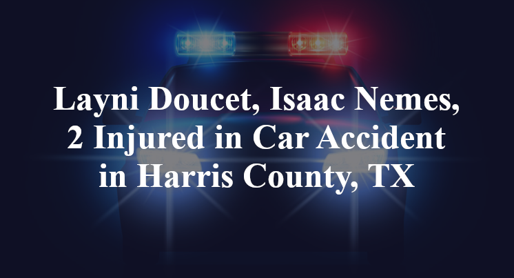 Layni Doucet, Isaac Nemes, 2 Injured in Car Accident in Harris County, TX