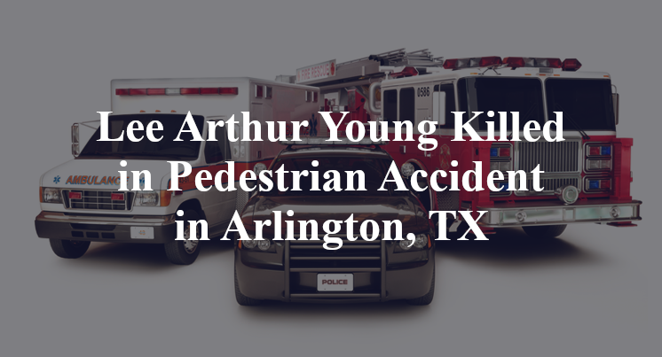 Lee Arthur Young Killed in Pedestrian Accident in Arlington, TX