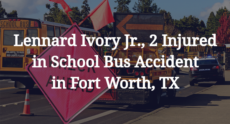 Lennard Ivory Jr., 2 Injured in School Bus Accident in Fort Worth, TX