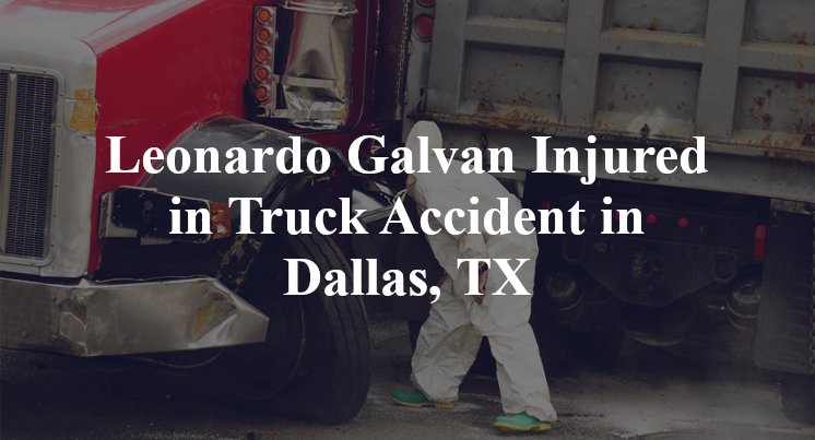 Leonardo Galvan Injured in Truck Accident in Dallas, TX