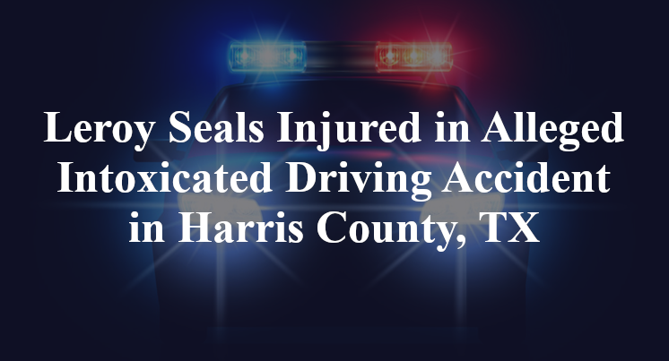 Leroy Seals Injured in Alleged Intoxicated Driving Accident in Harris County, TX