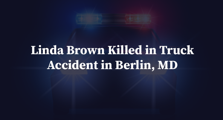 Linda Brown Killed in Truck Accident in Berlin, MD