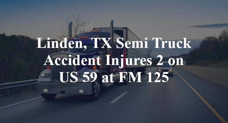 Linden, TX Semi Truck Accident Injures 2 on US 59 at FM 125