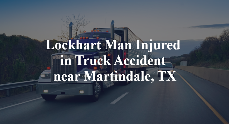 Lockhart Man Injured in Truck Accident near Martindale, TX