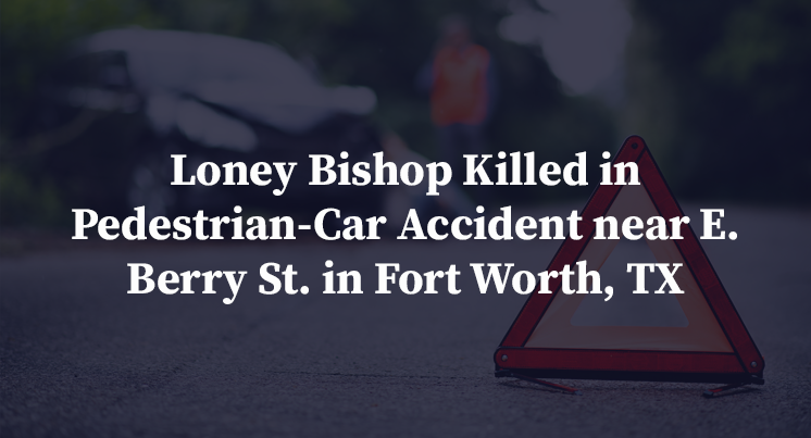 Loney Bishop Killed in Pedestrian-Car Accident near E. Berry St. in Fort Worth, TX