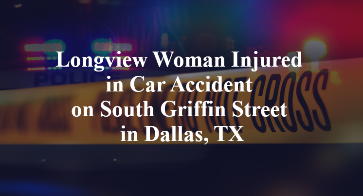 Longview Woman Injured in Car Accident on South Griffin Street in Dallas, TX
