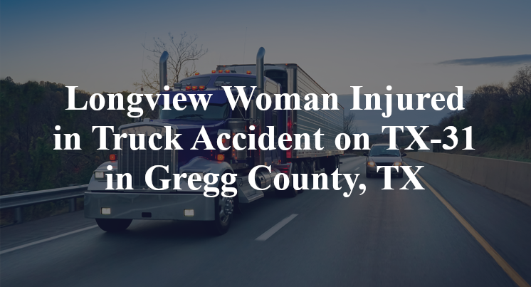 Longview Woman Injured in Truck Accident on Highway 31 in Gregg County, TX