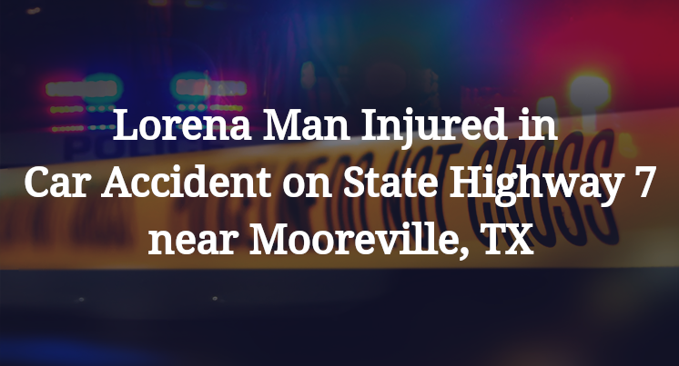 Lorena Man Injured in Car Accident on State Highway 7 near Mooreville, TX