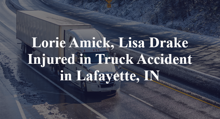 Lorie Amick, Lisa Drake Injured in Truck Accident in Lafayette, IN