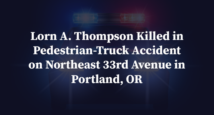 Lorn A. Thompson Killed in Pedestrian-Truck Accident on Northeast 33rd Avenue in Portland, OR