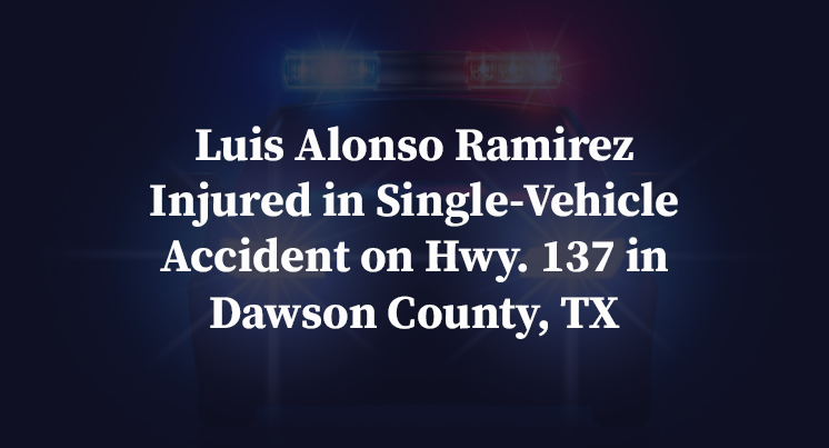 Luis Alonso Ramirez Injured in Single-Vehicle Accident on Hwy. 137 in Dawson County, TX