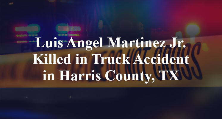 Luis Angel Martinez Jr. Truck Accident in Harris County, TX