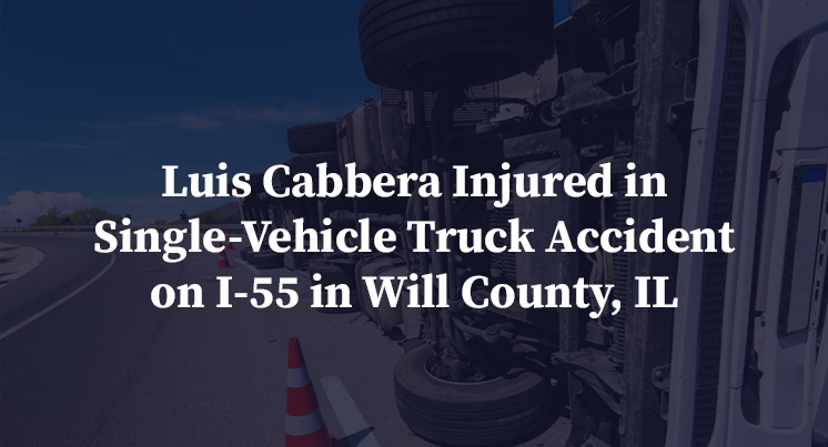 Luis Cabbera Injured in Single-Vehicle Truck Accident on I-55 in Will County, IL