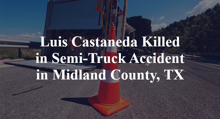 Luis Castaneda Killed in Semi-Truck Accident in Midland County, TX