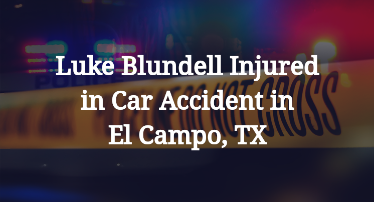 Luke Blundell Injured in Car Accident in El Campo, TX