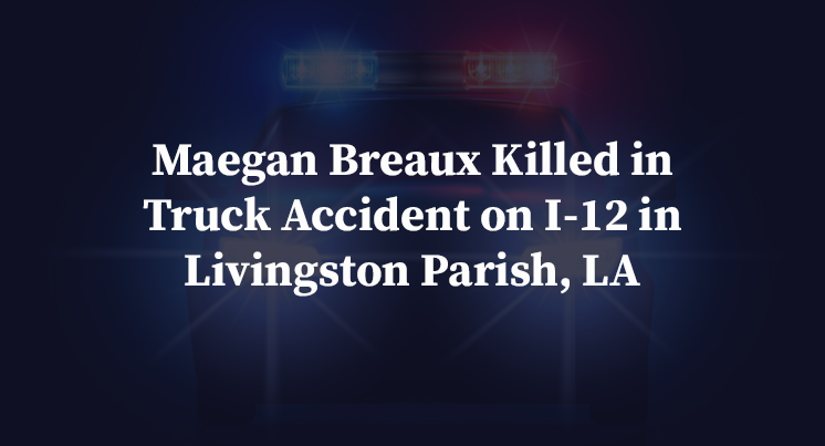 Maegan Breaux Killed in Truck Accident on I-12 in Livingston Parish, LA
